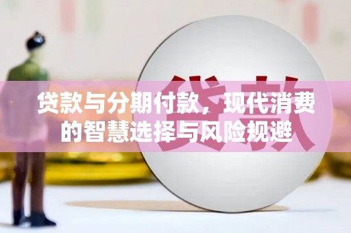 仁寿贷款与分期付款，现代消费的智慧选择与风险规避