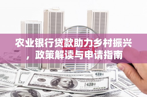 大余农业银行贷款助力乡村振兴，政策解读与申请指南
