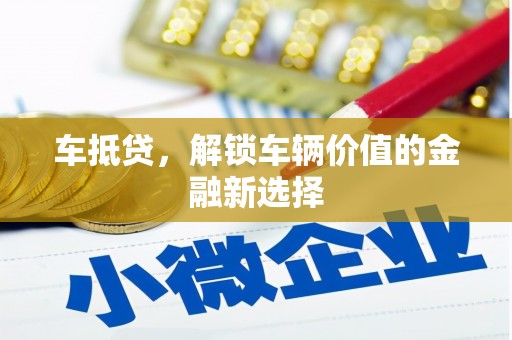 甘洛车抵贷，解锁车辆价值的金融新选择