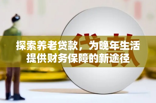 新郑探索养老贷款，为晚年生活提供财务保障的新途径