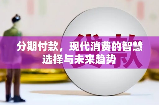 郁南分期付款，现代消费的智慧选择与未来趋势