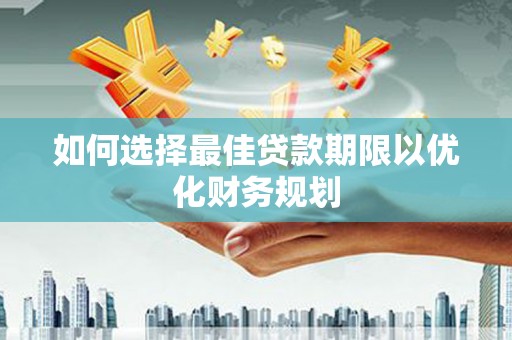 保定如何选择最佳贷款期限以优化财务规划