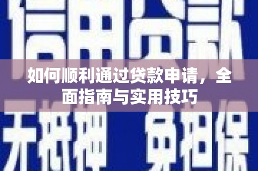 南充如何顺利通过贷款申请，全面指南与实用技巧