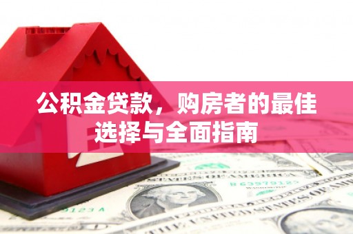 潜江公积金贷款，购房者的最佳选择与全面指南