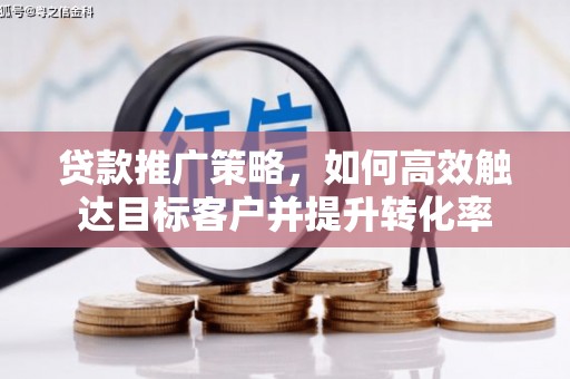 磐石贷款推广策略，如何高效触达目标客户并提升转化率