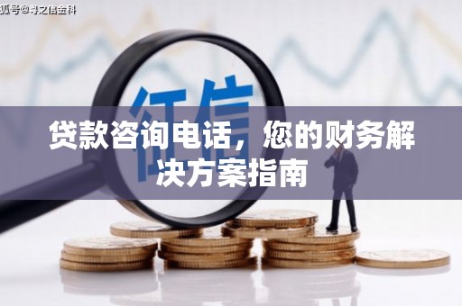 安国贷款咨询电话，您的财务解决方案指南