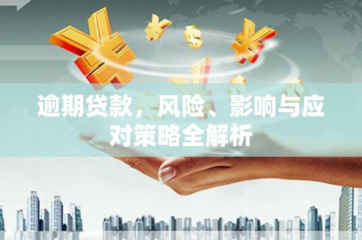 茄萣逾期贷款，风险、影响与应对策略全解析
