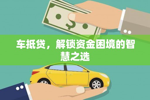 灌阳车抵贷，解锁资金困境的智慧之选