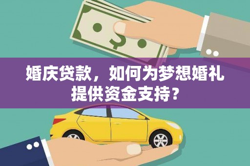 泾川婚庆贷款，如何为梦想婚礼提供资金支持？