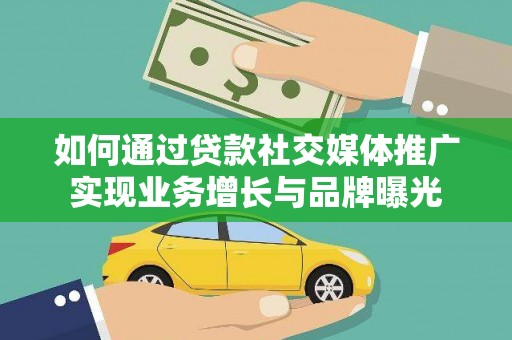 蓟县如何通过贷款社交媒体推广实现业务增长与品牌曝光