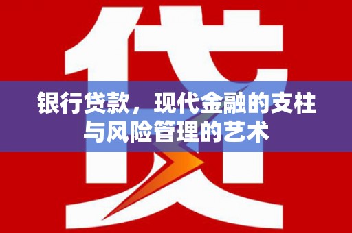 广元银行贷款，现代金融的支柱与风险管理的艺术