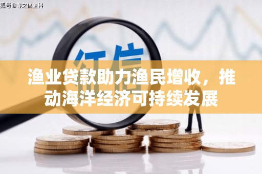 蒙自渔业贷款助力渔民增收，推动海洋经济可持续发展