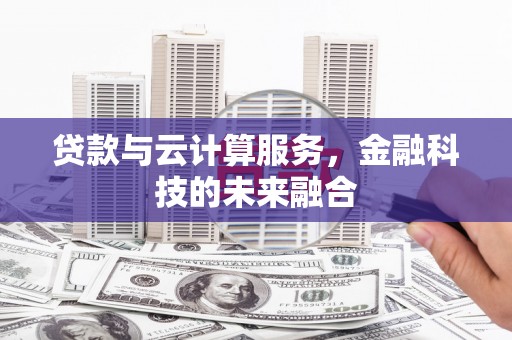 石柱贷款与云计算服务，金融科技的未来融合