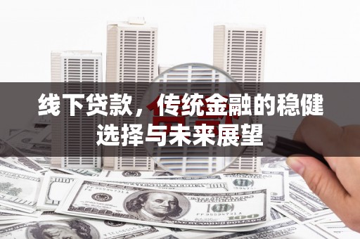 鄂城线下贷款，传统金融的稳健选择与未来展望