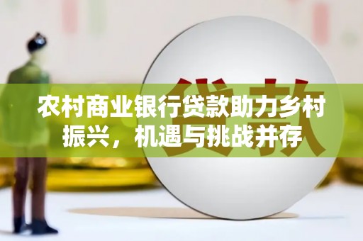临猗农村商业银行贷款助力乡村振兴，机遇与挑战并存