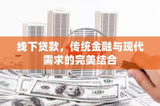 三门峡线下贷款，传统金融与现代需求的完美结合