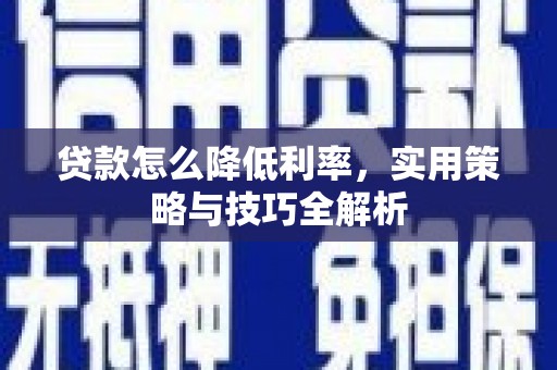 九寨沟贷款怎么降低利率，实用策略与技巧全解析