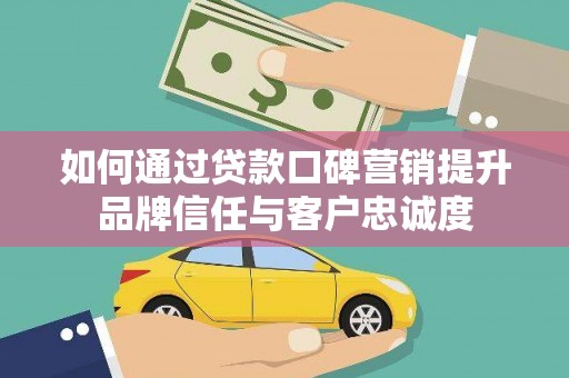 绥德如何通过贷款口碑营销提升品牌信任与客户忠诚度