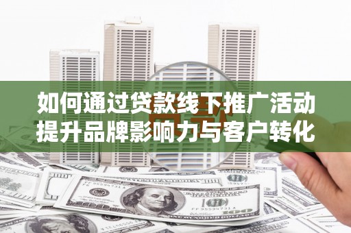 碧江如何通过贷款线下推广活动提升品牌影响力与客户转化率