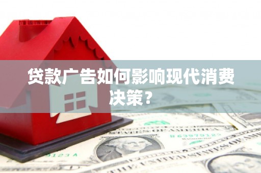 塔河贷款广告如何影响现代消费决策？