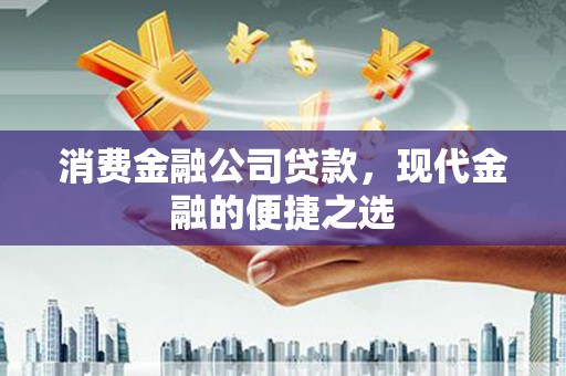 旬邑消费金融公司贷款，现代金融的便捷之选