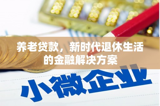 夏河养老贷款，新时代退休生活的金融解决方案