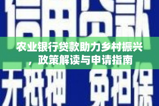 尖石农业银行贷款助力乡村振兴，政策解读与申请指南