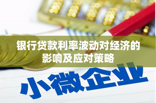 庄浪银行贷款利率波动对经济的影响及应对策略
