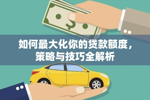 合山如何最大化你的贷款额度，策略与技巧全解析