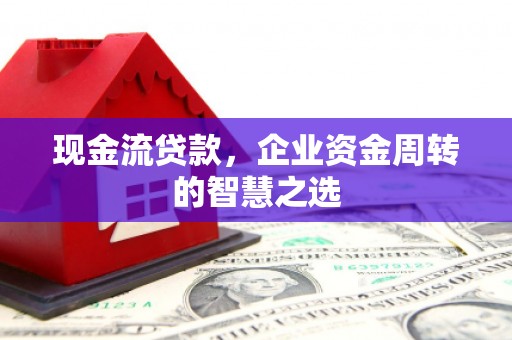 永城现金流贷款，企业资金周转的智慧之选