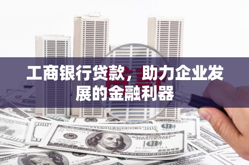 火炬工商银行贷款，助力企业发展的金融利器