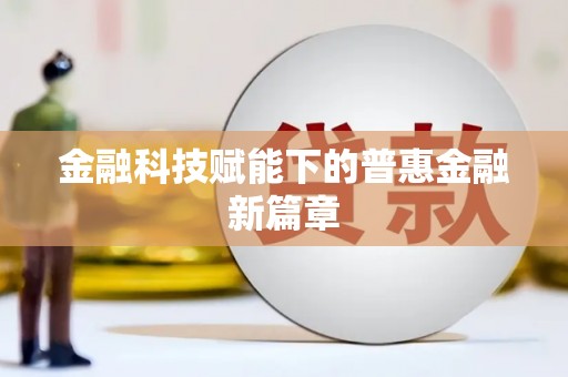 美溪金融科技赋能下的普惠金融新篇章 美溪金融科技赋能下的普惠金融新篇章