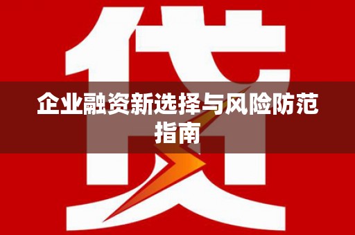 祁县企业融资新选择与风险防范指南