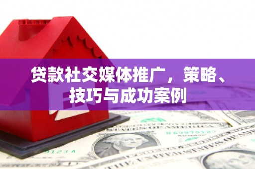 观音贷款社交媒体推广，策略、技巧与成功案例