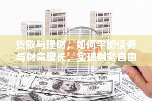 清镇贷款与理财，如何平衡债务与财富增长，实现财务自由
